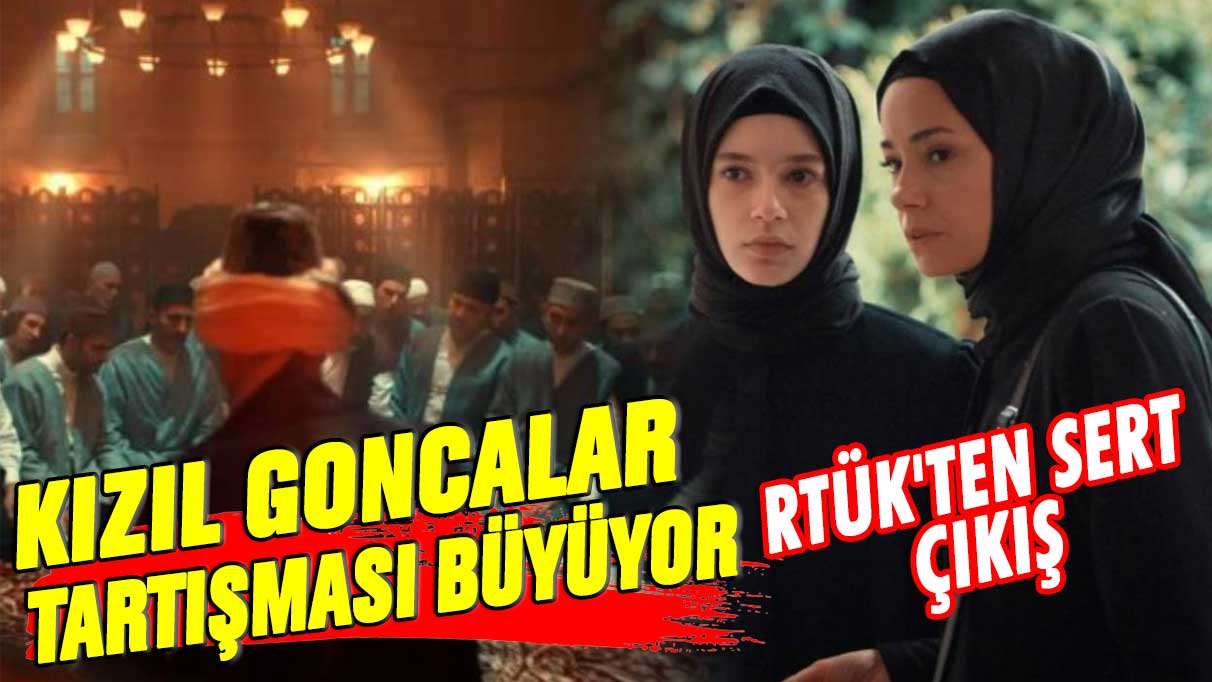 Kızıl Goncalar dizisindeki tartışma büyüyor! RTÜK'ten sert çıkış