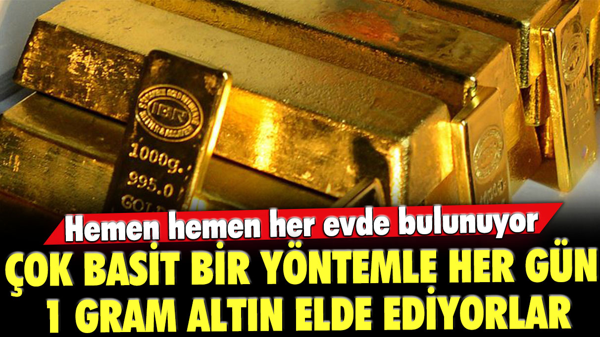 Çok basit bir yöntemle her gün 1 gram altın elde ediyorlar: Hemen hemen her evde bulunuyor