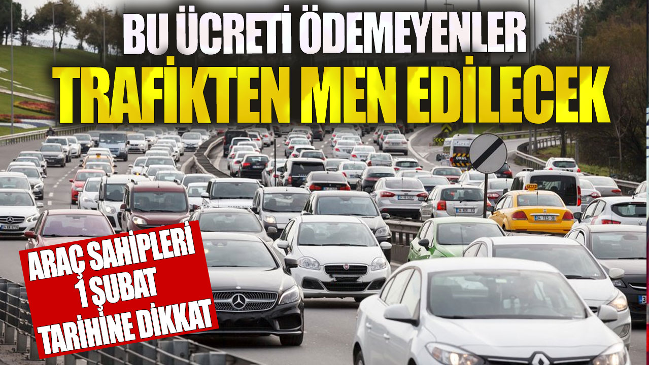 Bu ücreti ödemeyenler trafikten men edilecek! Araç sahipleri 1 Şubat tarihine dikkat