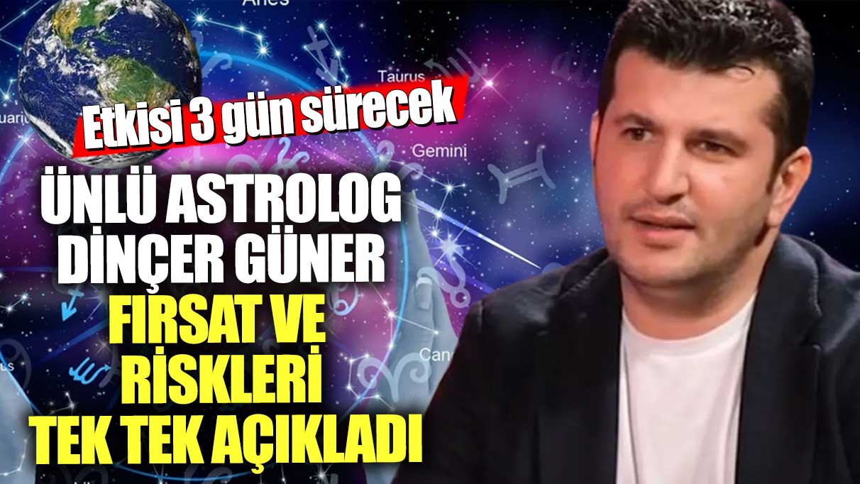 Ünlü astrolog Dinçer Güner fırsatları ve riskleri tek tek açıkladı! Etkisi 3 gün sürecek