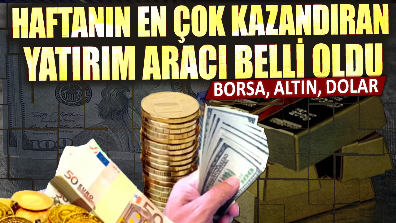 Borsa, altın, dolar... Haftanın en çok kazandıran yatırım araçları belli oldu