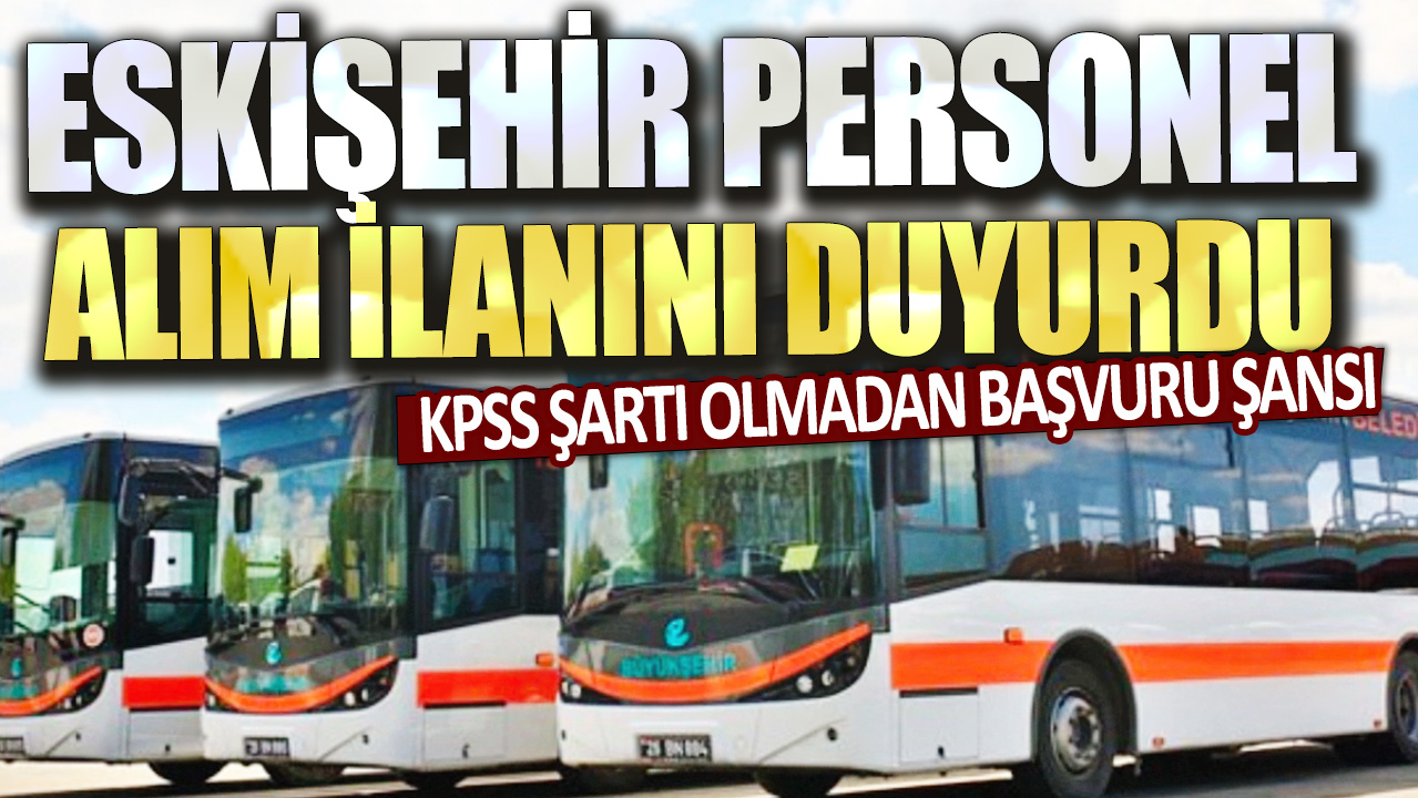 Eskişehir personel alım ilanını duyurdu! KPSS şartı olmadan başvuru şansı