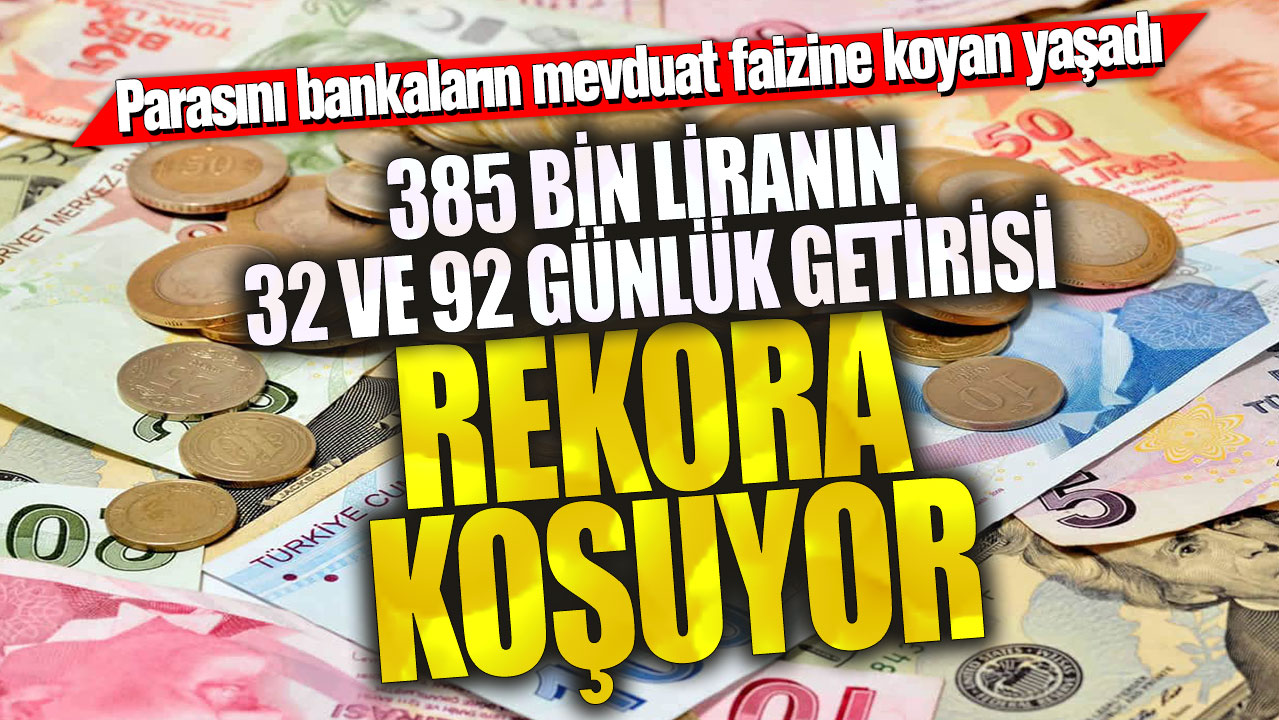 385 bin liranın 32 ve 92 günlük getirisi rekora koşuyor! Parasını bankaların mevduat faizine koyan yaşadı