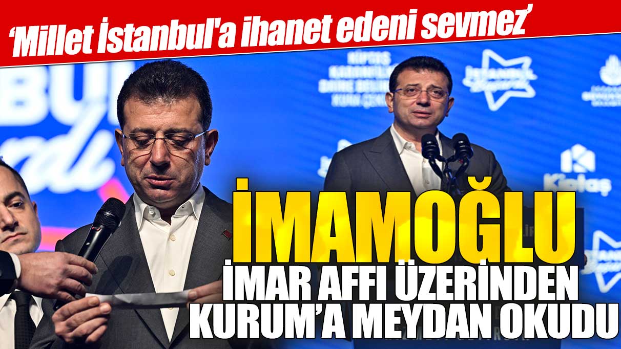 İmamoğlu imar affı üzerinden Kurum’a meydan okudu: Millet İstanbul'a ihanet edeni sevmez