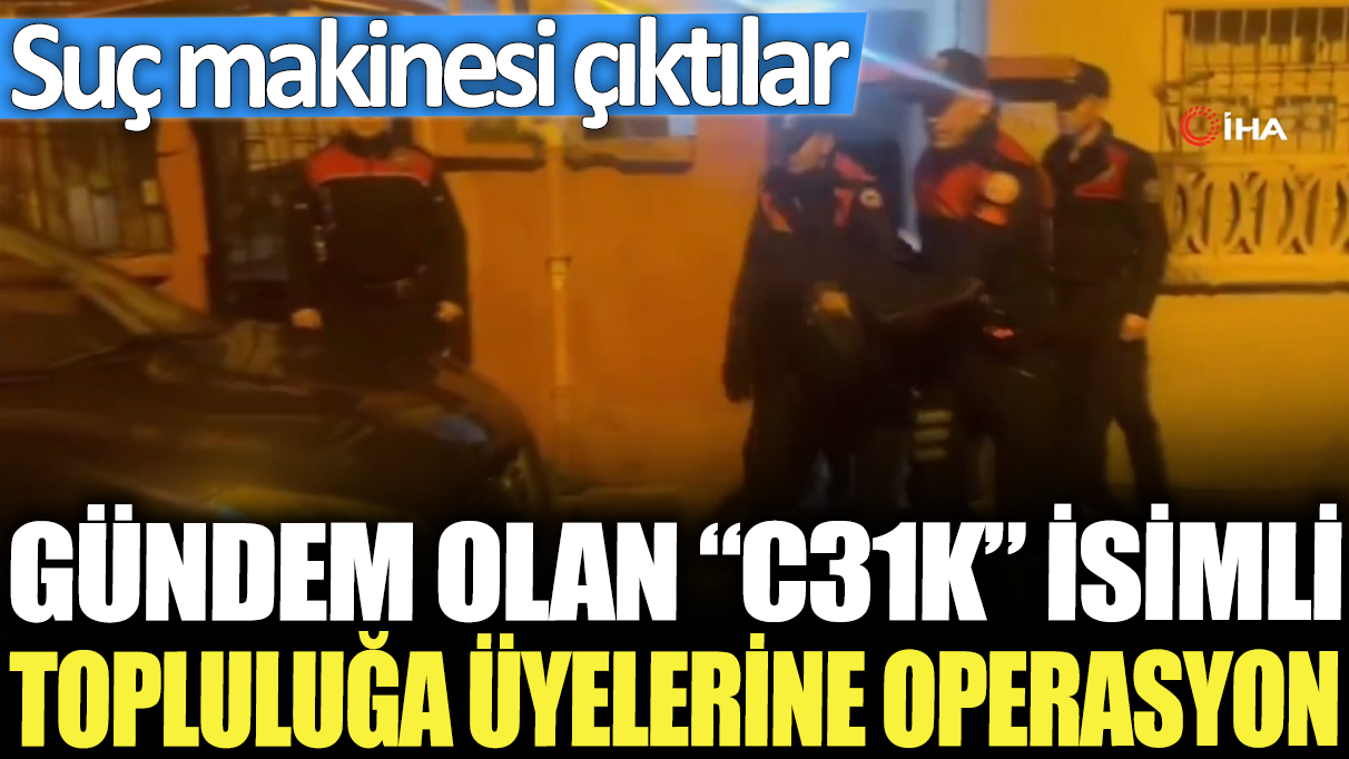 Gündem olan C31K isimli topluluğa üyelerine operasyon: Suç makinesi çıktı!