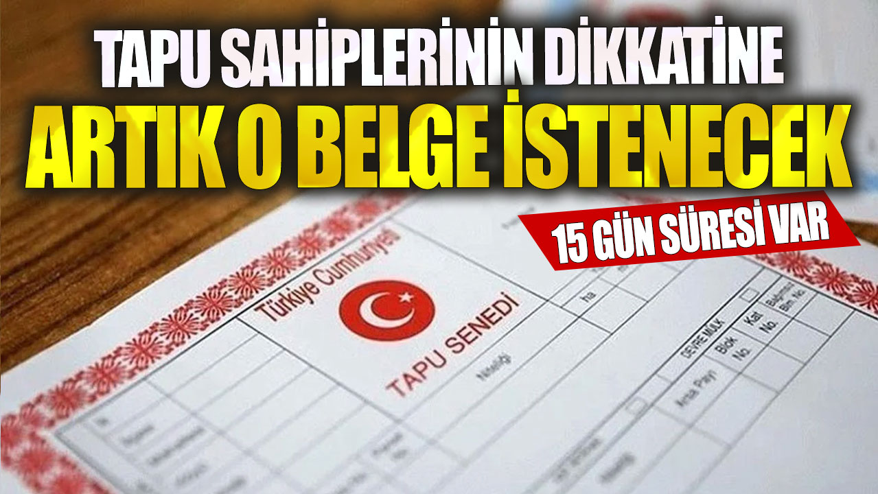 Tapu sahiplerinin dikkatine! Artık o belge istenecek…15 gün süresi var