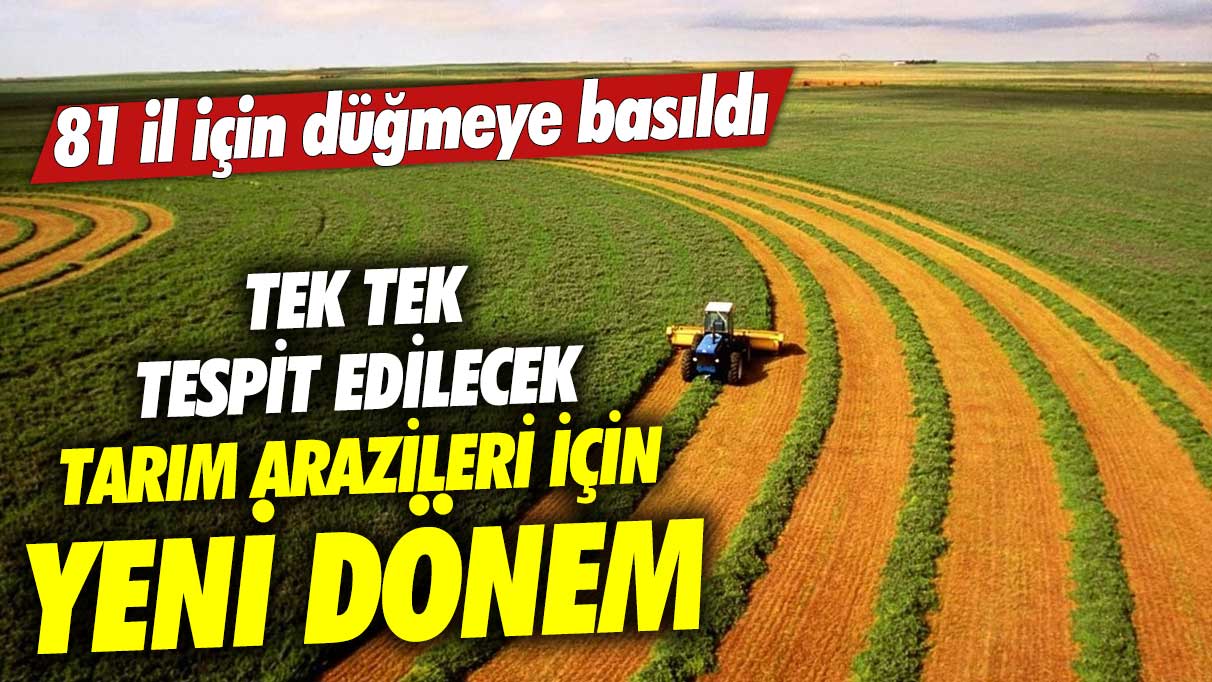 Tarım arazileri için yeni dönem! Tek tek tespit edilecek 81 il için düğmeye basıldı