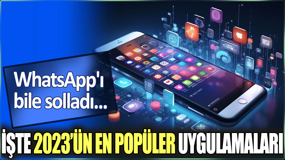 O uygulama WhatsApp'ı bile solladı: İşte 2023’ün en popüler uygulamaları...