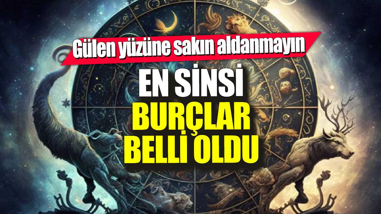 En sinsi burçlar belli oldu! Gülen yüzüne aldanmayın