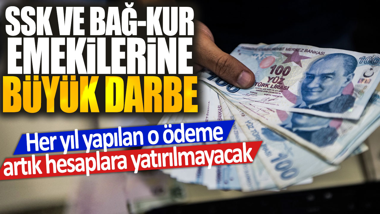 SSK ve Bağ-Kur emeklilerine büyük darbe: Her yıl yapılan o ödeme artık hesaplara yatırılmayacak