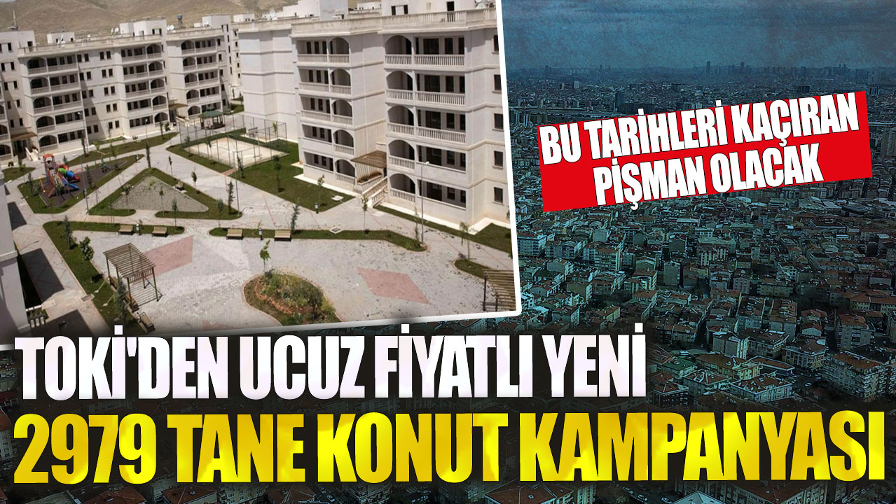 TOKİ'den ucuz fiyatlı yeni 2979 tane konut kampanyası! Bu tarihleri kaçıran pişman olacak