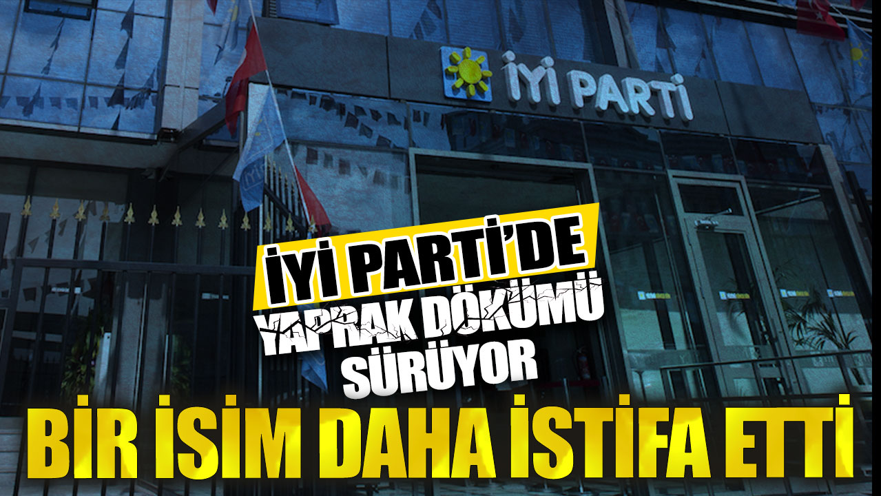 İYİ Parti’de yaprak dökümü sürüyor: Bir isim daha istifa etti