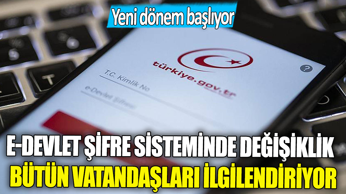 e-Devlet şifre sisteminde büyük değişiklik: Yeni dönem başlıyor