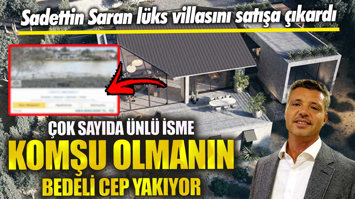 Sadettin Saran lüks villasını satışa çıkardı!  Çok sayıda ünlü isme komşu olmanın bedeli cep yakıyor