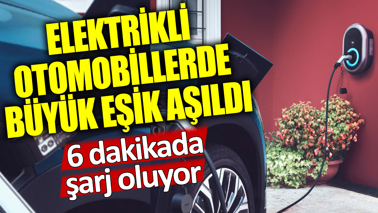 Elektrikli otomobillerde büyük eşik aşıldı: 6 dakikada şarj oluyor!