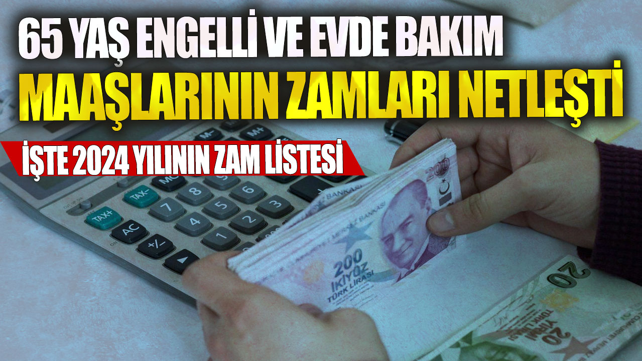 65 yaş, engelli ve evde bakım maaşlarının zamları netleşti: İşte 2024 yılının zam listesi