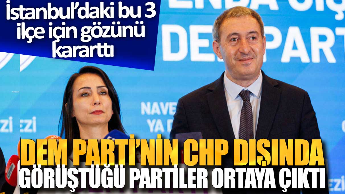 DEM Parti'nin CHP dışında görüştüğü partiler ortaya çıktı: İstanbul'daki bu 3 ilçe için gözünü kararttı