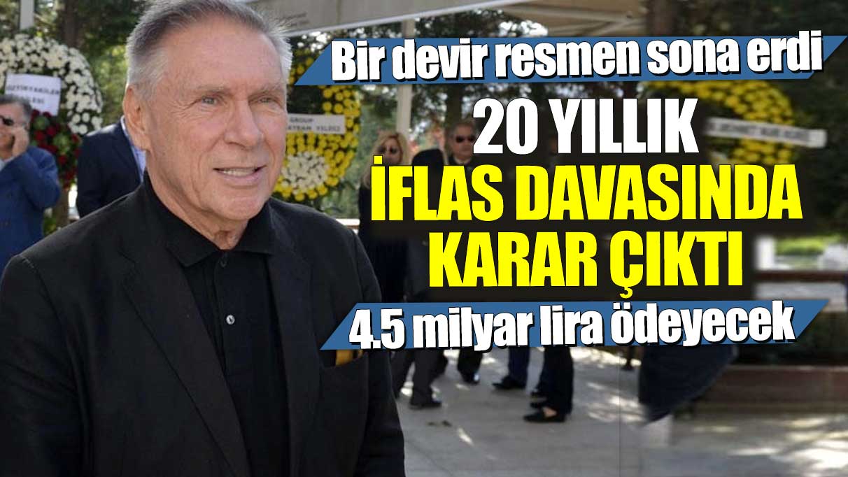 20 yıllık iflas davasında karar çıktı! Bir devir resmen sona erdi: 4.5 milyar lira ödeyecek