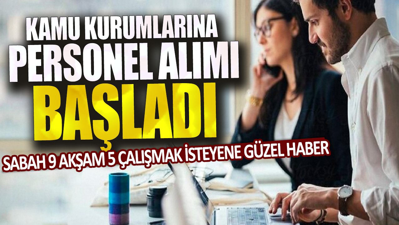 Sabah 9 akşam 5 çalışmak isteyene güzel haber: Kamu kurumlarına personel alımı başladı