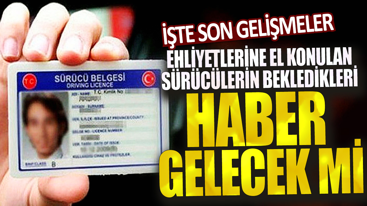 Ehliyeti el konulan sürücülerin bekledikleri haber gelecek mi? İşte son gelişmeler