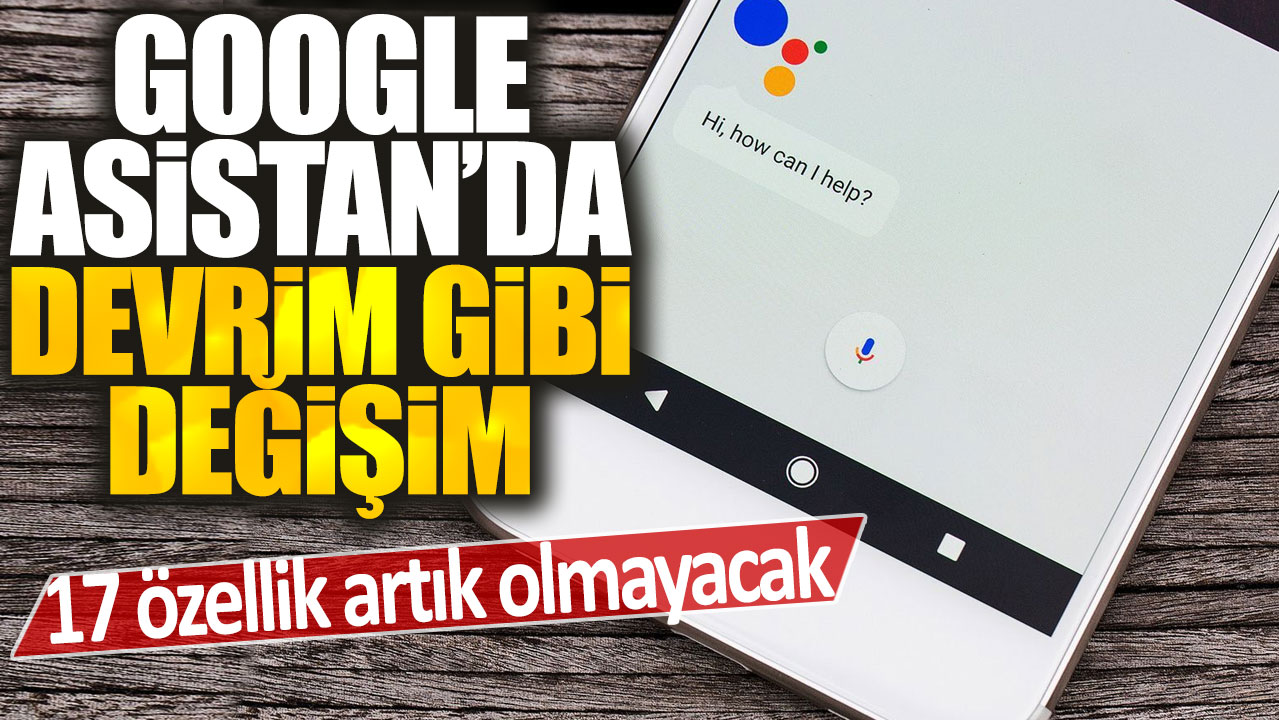 Google Asistan'da devrim gibi değişim: 17 özellik artık olmayacak