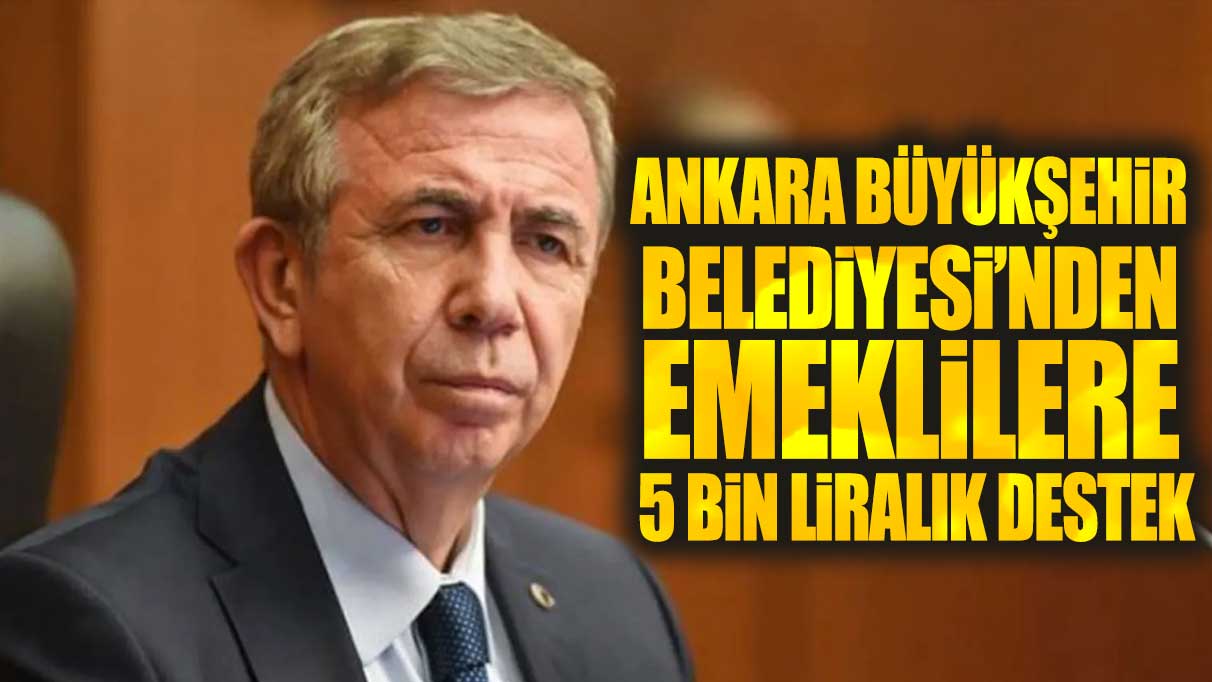 Ankara Büyükşehir Belediyesi’nden emeklilere 5000 liralık destek