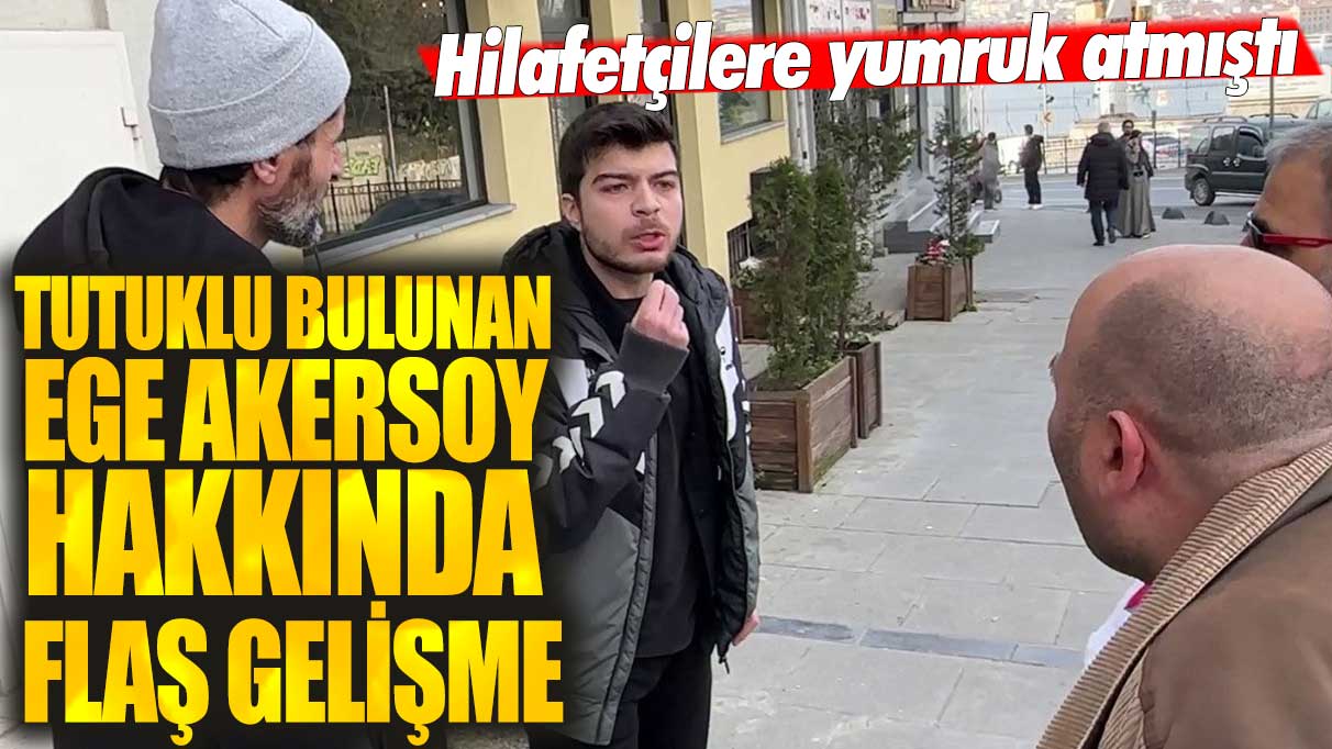 Son dakika... Tutuklu bulunan Ege Akersoy hakkında flaş gelişme! Hilafetçilere yumruk atmıştı