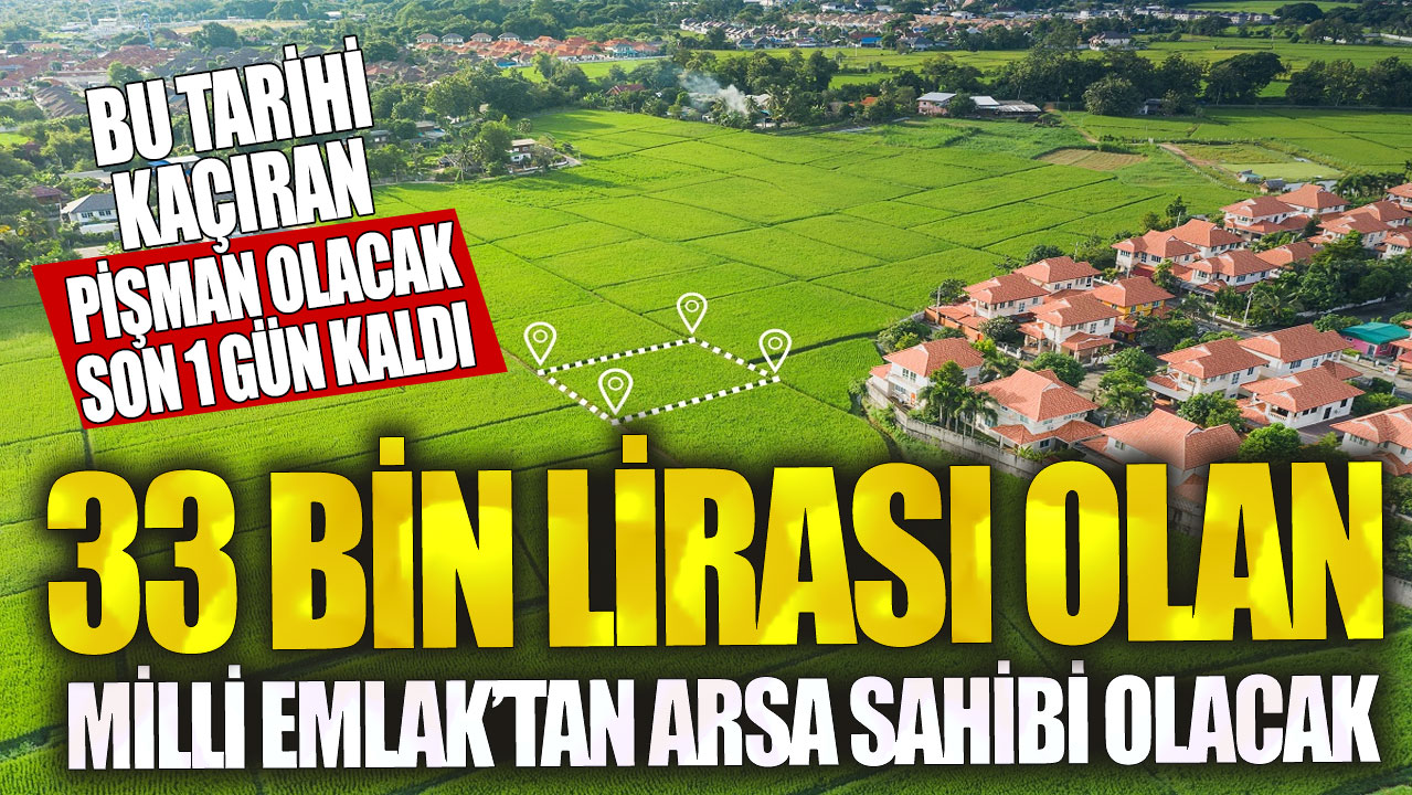 33 bin lirası olan Milli Emlak’tan arsa sahibi olacak! Bu tarihi kaçıran pişman olacak…Son 1 gün kaldı