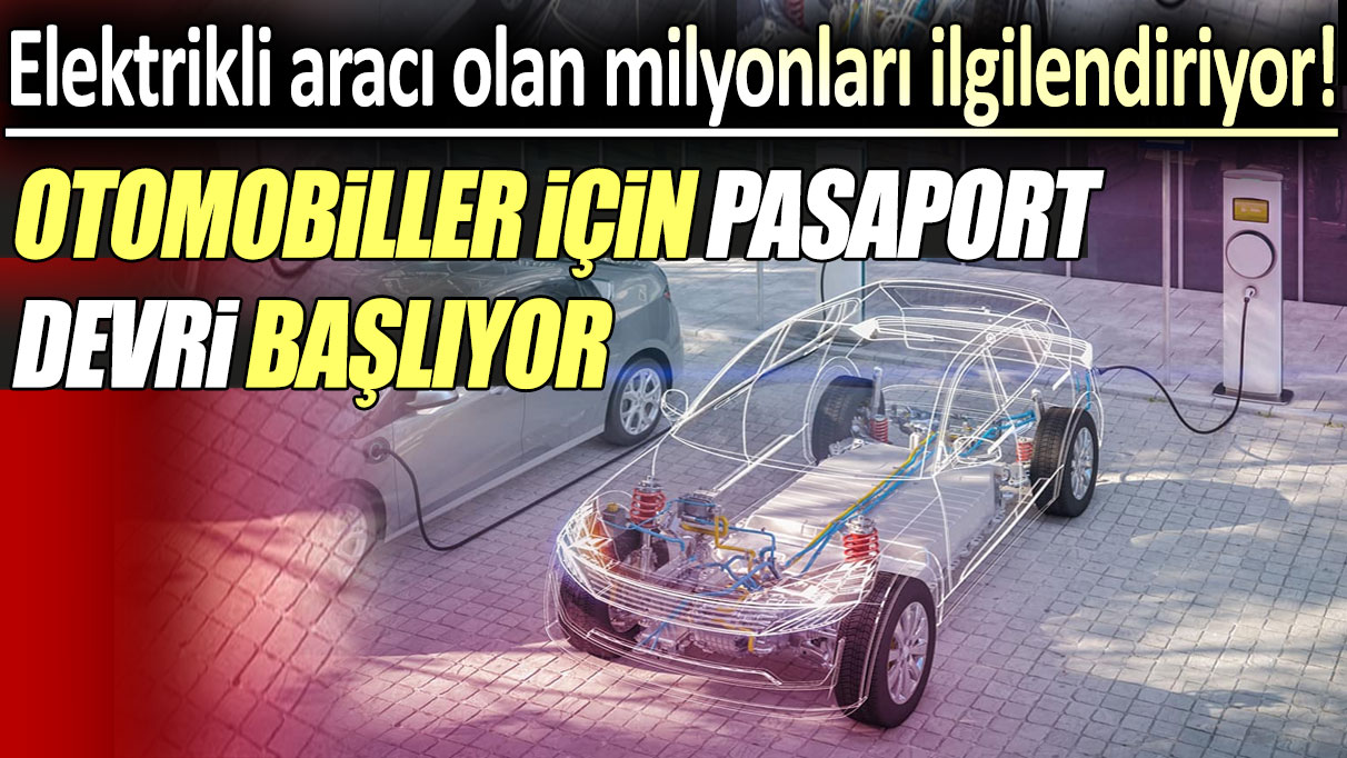 Elektrikli aracı olan milyonları ilgilendiriyor: Otomobiller için pasaport devri başlıyor!