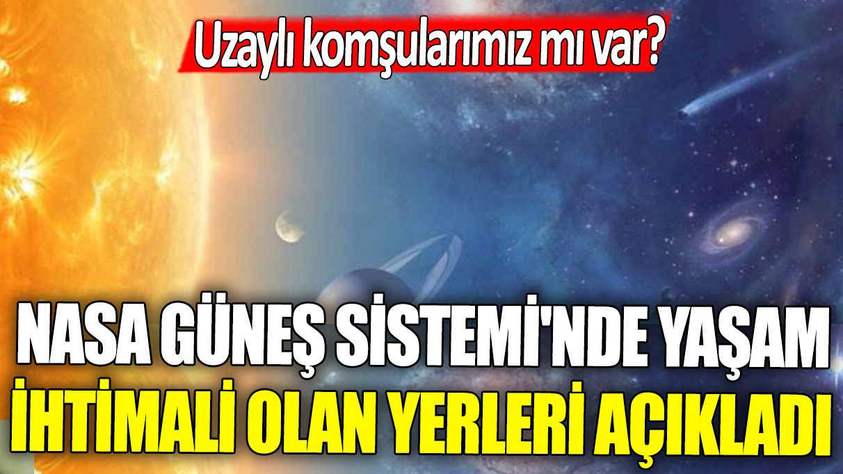 Uzaylı komşularımız mı var? NASA Güneş Sistemi'nde yaşam ihtimali olan gezegenleri açıkladı