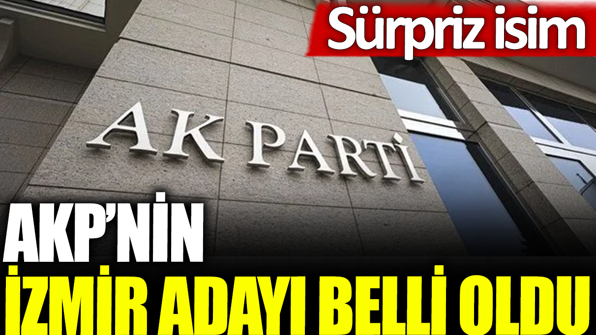 AKP'nin İzmir adayı belli oldu: Sürpriz isim