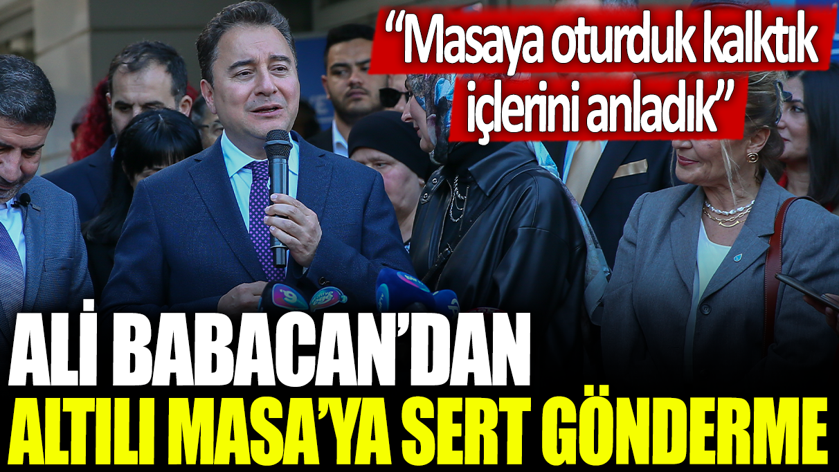 Ali Babacan'dan Altılı Masa'ya sert gönderme: Masaya oturduk kalktık, içlerini anladık