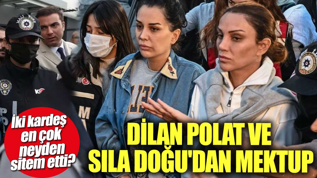 Dilan Polat ve Sıla Doğu'dan mektup! İki kardeş en çok neyden sitem etti?