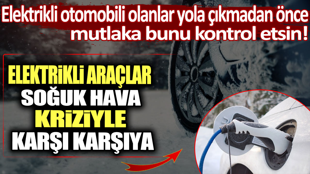 Elektrikli araçlar soğuk hava kriziyle karşı karşıya: Elektrikli otomobili olanlar yola çıkmadan önce mutlaka bunu kontrol etsin!