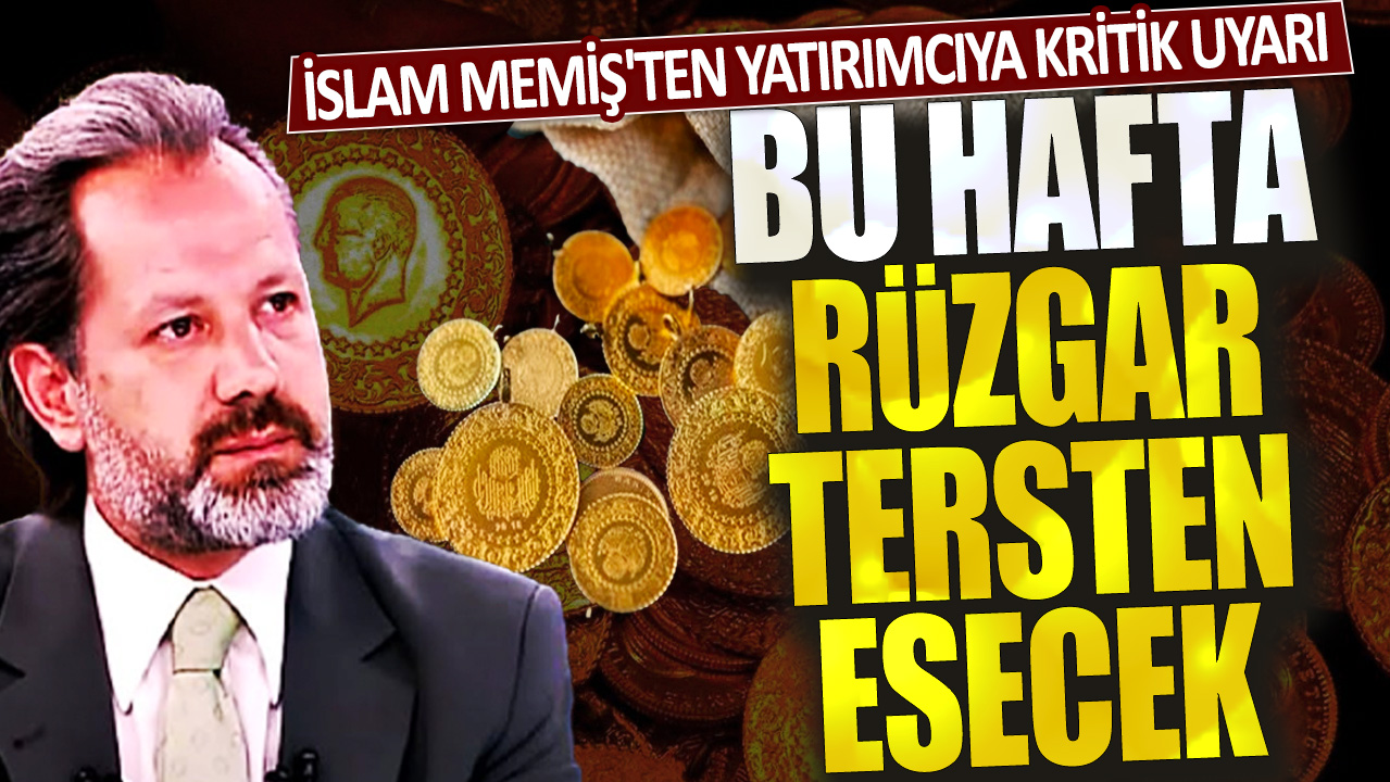 İslam Memiş'ten yatırımcıya kritik uyarı: Bu hafta rüzgar tersine esecek