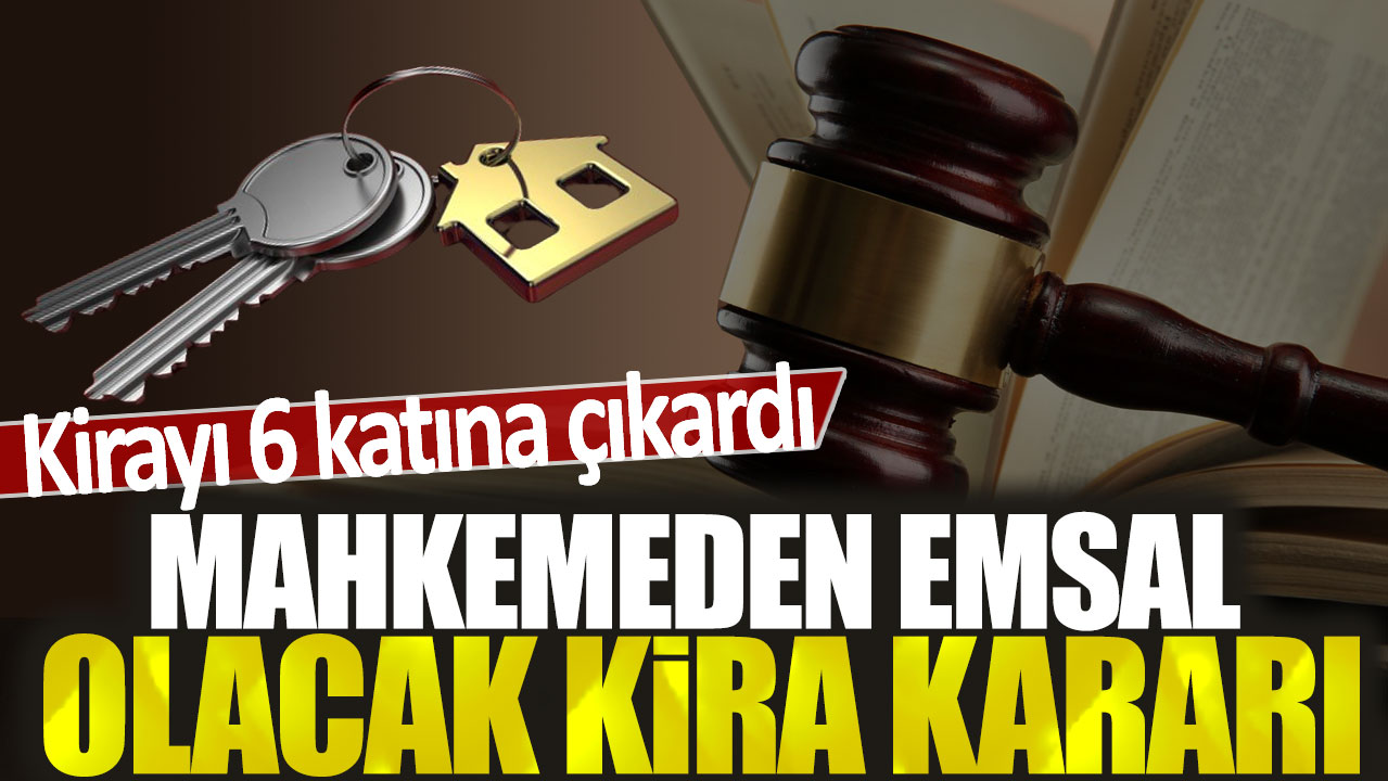 Ev sahibi kirayı 6 katına çıkardı: Mahkemeden emsal olacak kira kararı