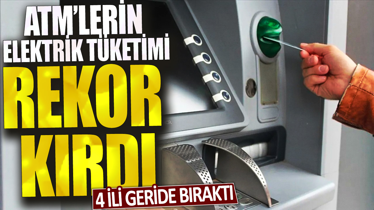 ATM’lerin elektrik tüketimi rekor kırdı: 4 ili geride bıraktı