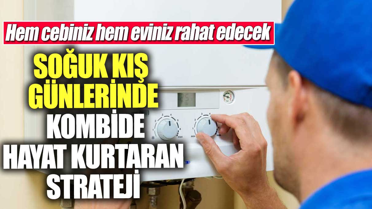 Soğuk kış günlerinde kombide hayat kurtaran strateji! Hem cebiniz, hem eviniz rahat edecek