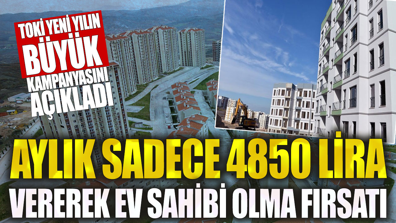 Aylık sadece 4850 lira vererek ev sahibi olma fırsatı! TOKİ yeni yılın büyük kampanyasını açıkladı