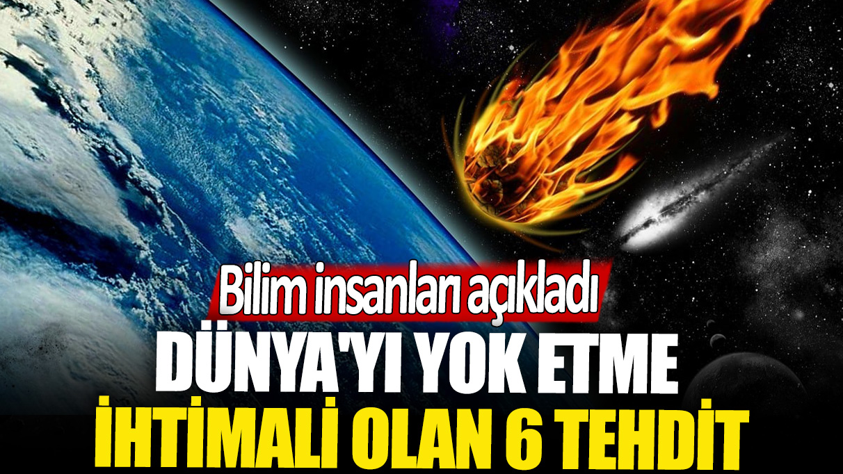 Bilim insanları açıkladı: Dünya'yı yok etme ihtimali olan 6 tehdit