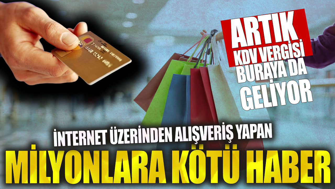 İnternet üzerinden alışveriş yapan milyonlara kötü haber! Artık KDV vergisi buraya da geliyor