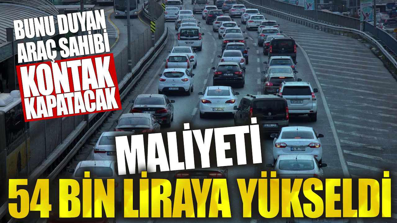 Maliyeti 54 bin liraya yükseldi! Bunu duyan araç sahibi kontak kapatacak