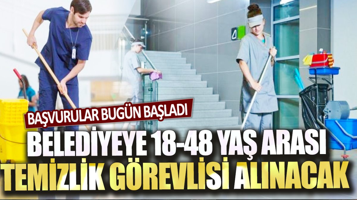 Başvurular bugün başladı: Belediyeye 18-48 yaş arası temizlik görevlisi alınacak