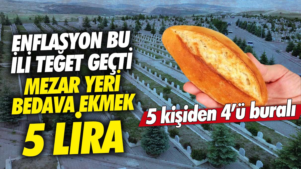 Mezar yeri bedava ekmek 5 lira! Enflasyon bu ili teğet geçti 5 kişiden 4’ü buralı