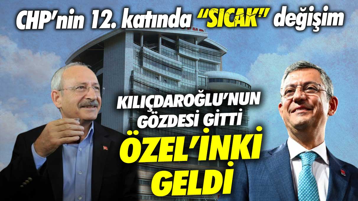 CHP’nin 12. katında sıcak değişim! Kılıçdaroğlu’nun gözdesi gitti Özgür Özel’inki geldi