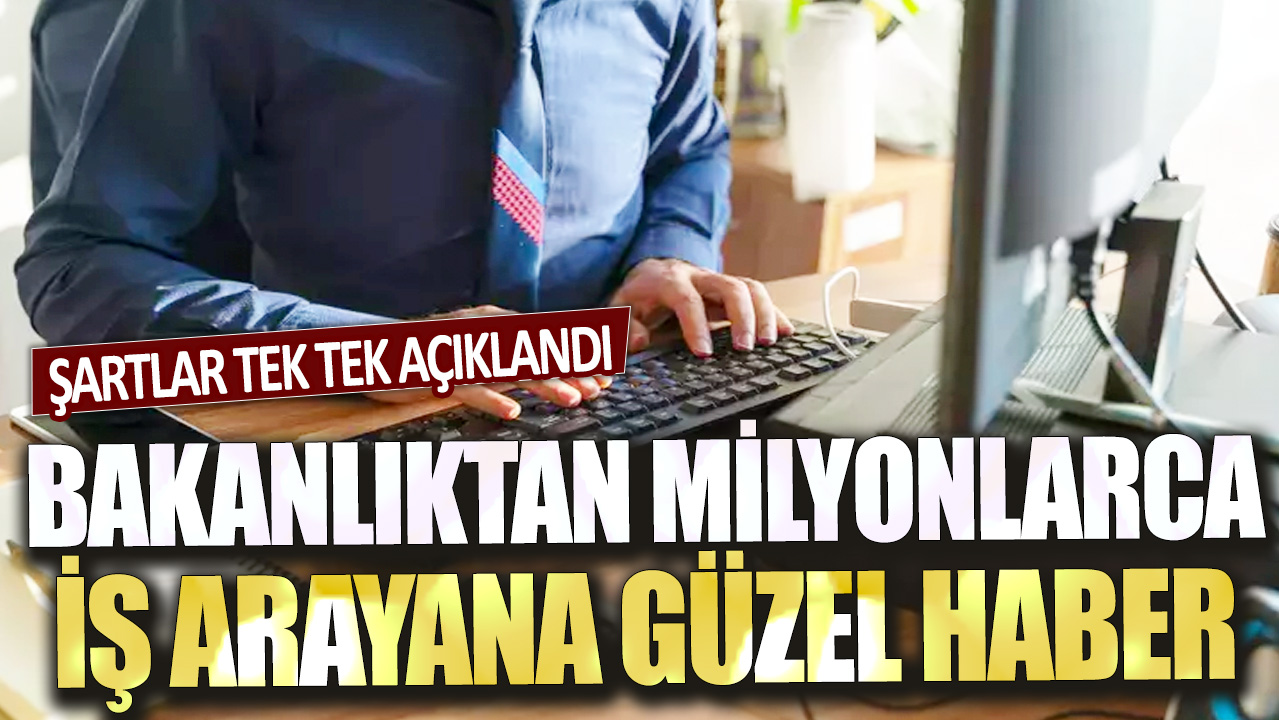 Bakanlıktan milyonlarca iş arayana güzel haber: Şartlar tek tek açıklandı...