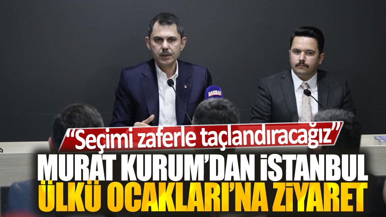 Murat Kurum'dan İstanbul Ülkü Ocakları'na ziyaret: Seçimi zaferle taçlandıracağız