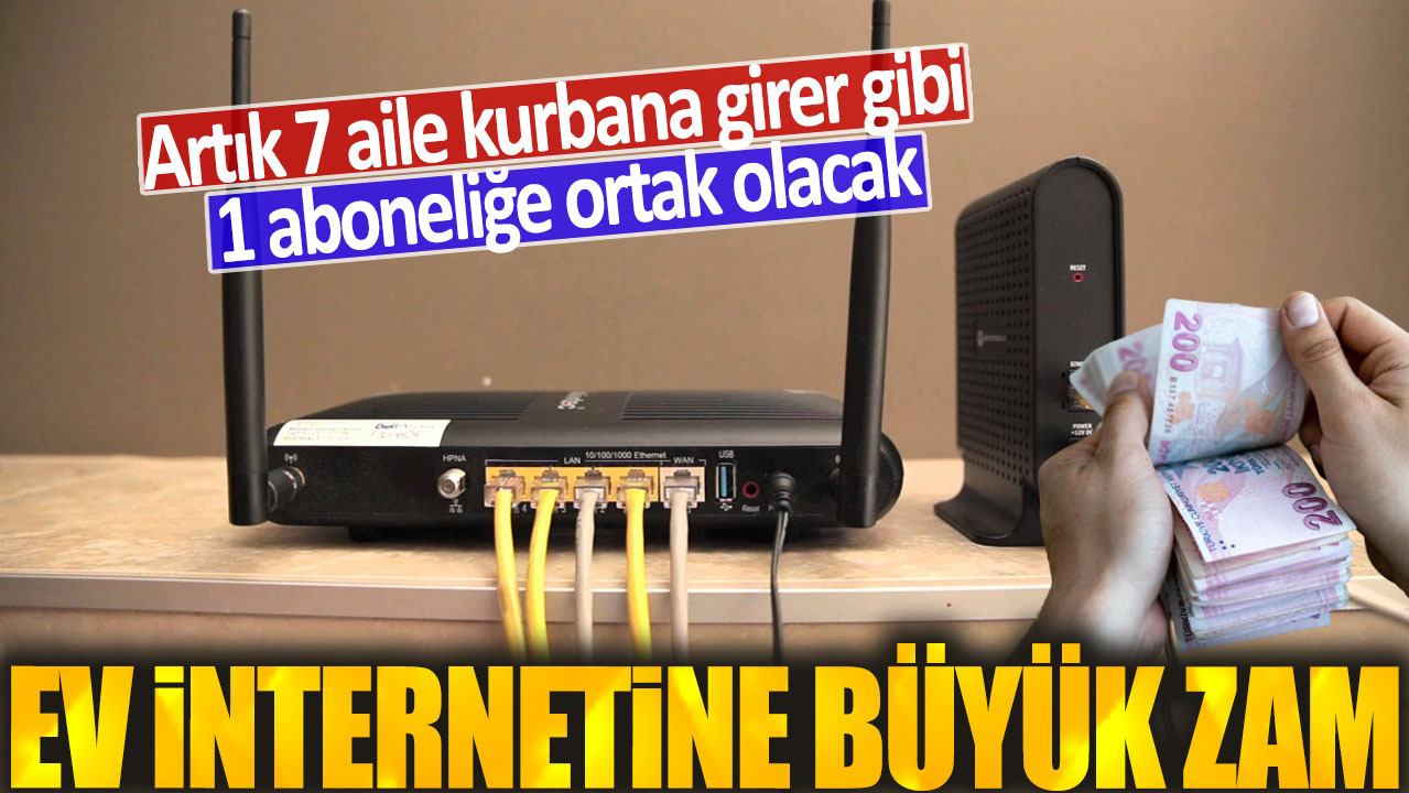 Ev internetine büyük zam: Artık 7 aile kurbana girer gibi 1 aboneliğe ortak olacak