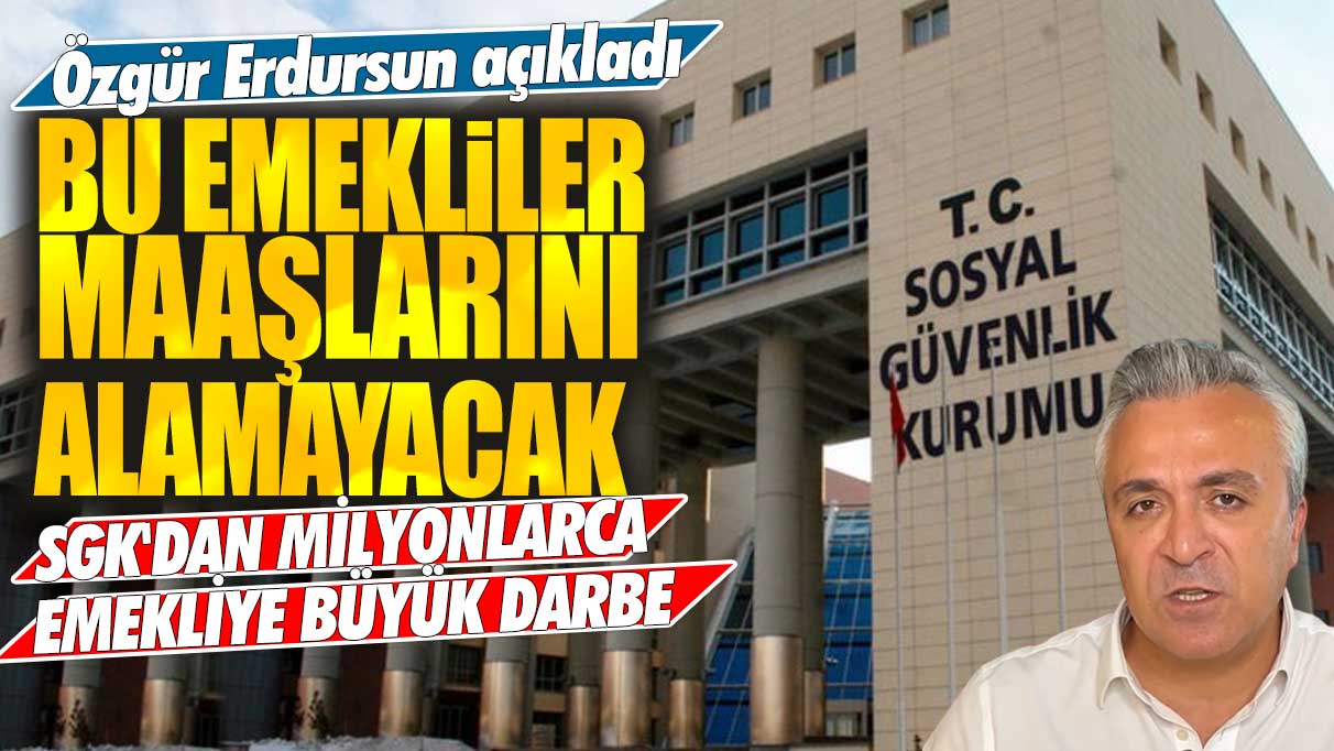 SGK'dan milyonlarca emekliye büyük darbe! Özgür Erdursun açıkladı: Bu emekliler maaşlarını alamayacak