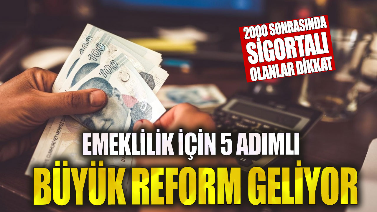 Emeklilik için 5 adımlı büyük reform geliyor! 2000 sonrasında sigortalı olanlar dikkat